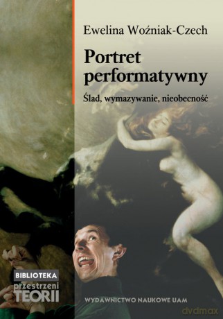 Portret performatywny. Ślad, wymazywanie, nieobecność - Ewelina Woźniak-Czech [KSIĄŻKA]