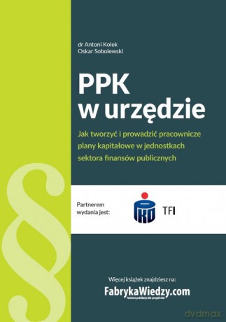 PPK w urzędzie Jak tworzyć i prowadzić pracownicze plany kapitałowe w jednostkach sektora finansów - Antoni Kolek, Oskar Sobolewski [KSIĄŻKA]