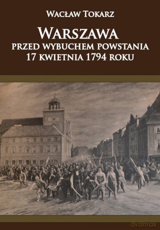 Warszawa przed wybuchem powstania 17 kwietnia 1794 roku - Wacław Tokarz [KSIĄŻKA]