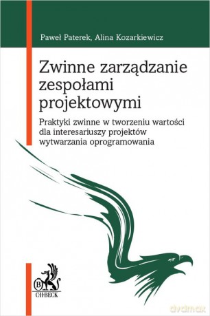 Zwinne zarządzanie zespołami projektowymi. Praktyki zwinne w tworzeniu wartości dla interesariuszy - Kozarkiewicz dr hab. inż. Alina, AGH prof. [KSIĄŻKA]