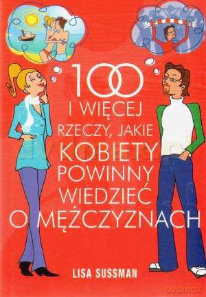 100 i więcej rzeczy, jakie kobiety powinny wiedzieć o mężczyznach - Lisa Sussman [KSIĄŻKA]
