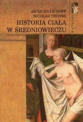 Historia Ciała w Średniowieczu - Jacques Le Goff, Nicolas Truong [KSIĄŻKA]