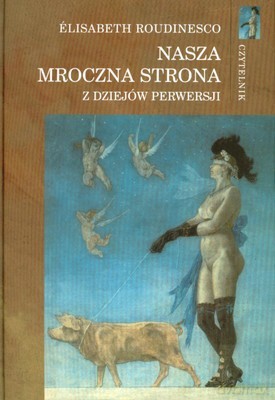 Nasza Mroczna Strona z Dziejów Perwersji (twarda) - Elisabeth Roudinesco [KSIĄŻKA]