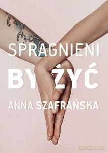 Spragnieni by żyć - Anna Szafrańska [KSIĄŻKA]