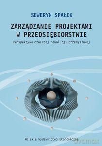 Zarządzanie projektami w przedsiębiorstwie. Perspektywa czwartej rewolucji przemysłowej - Seweryn Spałek [KSIĄŻKA]