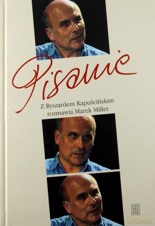 Pisanie z Ryszardem Kapuścińskim Rozmawia Marek Miller (twarda) - Miller Marek [KSIĄŻKA]