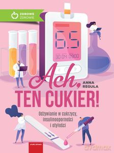 Ach, ten cukier! Odżywianie w cukrzycy, insulinooporności i otyłości - Anna Reguła [KSIĄŻKA]