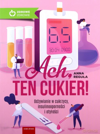 Ach, ten cukier! Odżywianie w cukrzycy, insulinooporności i otyłości - Anna Reguła [KSIĄŻKA]