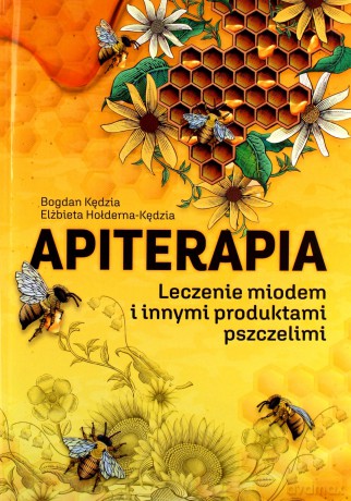 Apiterapia. Leczenie miodem i produktami pszczelimi - Bogdan Kędzia, Elżbieta Hołderna-Kędzia [KSIĄŻKA]