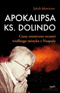 Apokalipsa ks. Dolindo. Czasy ostateczne oczami wielkiego mistyka z Neapolu - Jakub Jałowiczor [KSIĄŻKA]