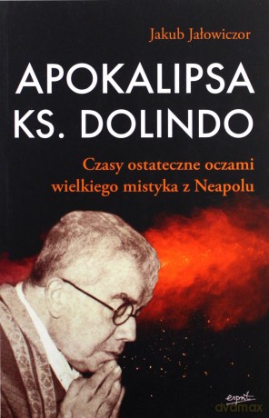 Apokalipsa ks. Dolindo. Czasy ostateczne oczami wielkiego mistyka z Neapolu - Jakub Jałowiczor [KSIĄŻKA]
