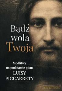 Bądź wola Twoja. Modlitwy na podstawie pism Luisy Piccarrety [KSIĄŻKA]