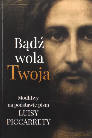 Bądź wola Twoja. Modlitwy na podstawie pism Luisy Piccarrety [KSIĄŻKA]