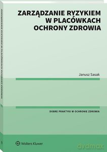 Zarządzanie ryzykiem w placówkach ochrony zdrowia - Janusz Sasak [KSIĄŻKA]