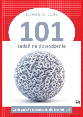 101 zadań na dowodzenie Zbiór zadań z matematyki dla klas VII-VIII - Lucyna Grochowska [KSIĄŻKA]