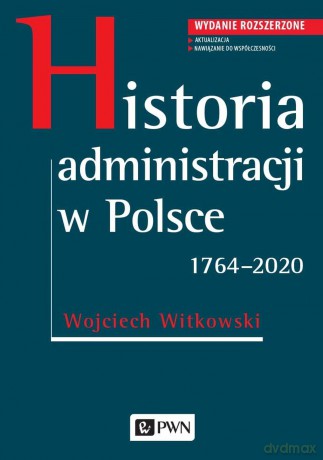 Historia administracji w Polsce. 1764-2020 - Wojciech Witkowski [KSIĄŻKA]