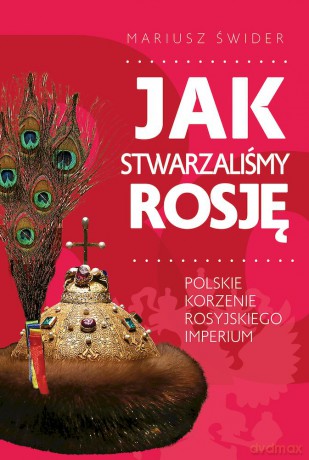 Jak stwarzaliśmy Rosję - Mariusz Świder [KSIĄŻKA]