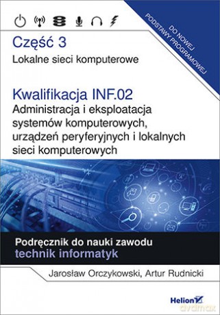 Kwalifikacja INF.02. Administracja i eksploatacja systemów komputerowych, urządzeń peryferyjnych i lokalnych sieci komputerowych. Część 3 - Jarosław Orczykowski, Artur Rudnicki [KSIĄŻKA]