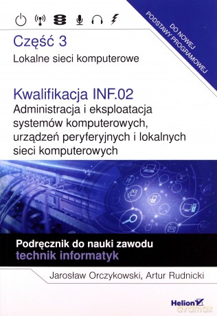 Kwalifikacja INF.02. Administracja i eksploatacja systemów komputerowych, urządzeń peryferyjnych i lokalnych sieci komputerowych. Część 3 - Jarosław Orczykowski, Artur Rudnicki [KSIĄŻKA]