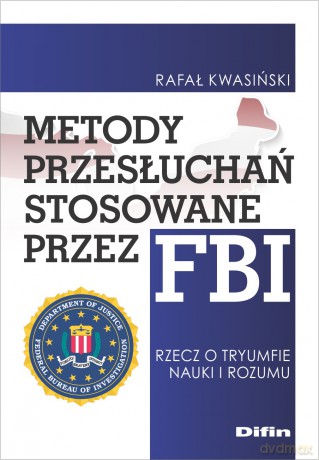 Metody przesłuchań stosowane przez FBI. Rzecz o tryumfie nauki i rozumu - Rafał Kwasiński [KSIĄŻKA]