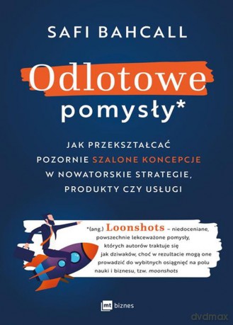 Odlotowe pomysły. Jak przekształcać pozornie szalone koncepcje w nowatorskie strategie, produkty czy usługi - Safi Bahcall [KSIĄŻKA]