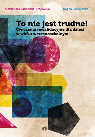 To nie jest trudne! Ćwiczenia rewalidacyjne dla dzieci w wieku wczesnoszkolnym - Aleksandra Sadowska-Krajewska, Dagna Czerwonka [KSIĄŻKA]