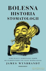 Bolesna historia stomatologii albo płacz i zgrzytanie zębów od starożytności po czasy współczesne - James Wynbrandt [KSIĄŻKA]