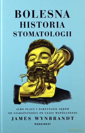 Bolesna historia stomatologii albo płacz i zgrzytanie zębów od starożytności po czasy współczesne - James Wynbrandt [KSIĄŻKA]