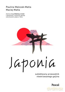 Japonia. Subiektywny przewodnik nieokrzesanego gaijina po meandrach zaskakującej rzeczywistości - Paulina Walczak-Matla, Maciej Matla [KSIĄŻKA]
