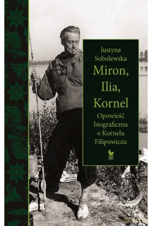 Miron, Ilia, Kornel. Opowieść biograficzna o Kornelu Filipowiczu - Justyna Sobolewska [KSIĄŻKA]