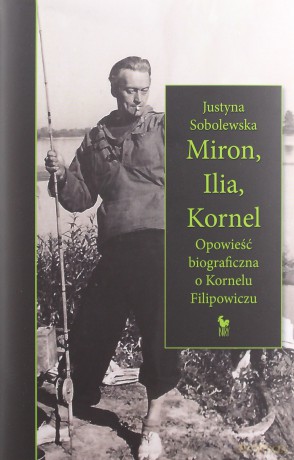 Miron, Ilia, Kornel. Opowieść biograficzna o Kornelu Filipowiczu - Justyna Sobolewska [KSIĄŻKA]