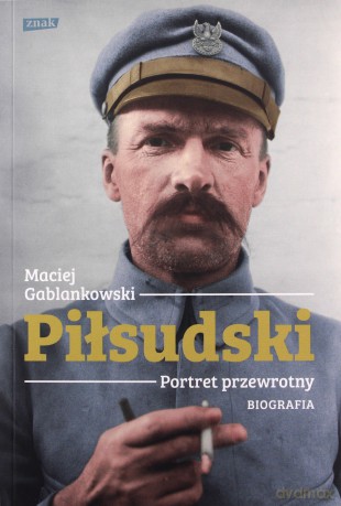 Piłsudski. Portret przewrotny. Biografia - Maciej Gablankowski [KSIĄŻKA]