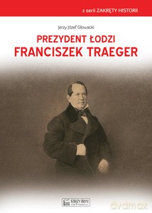 Prezydent Łodzi Franciszek Traeger - Jerzy Głowacki [KSIĄŻKA]