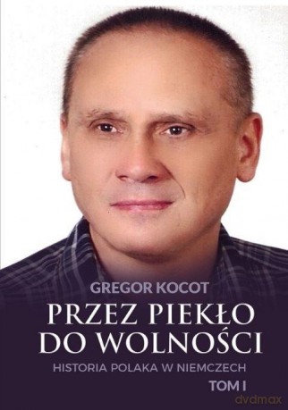 Przez piekło do wolności. Historia Polaka w Niemczech (Tom 1) - Gregor Kocot [KSIĄŻKA]