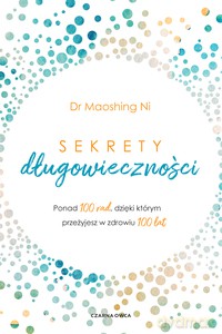 Sekrety długowieczności. Ponad 100 rad, dzięki którym przeżyjesz w zdrowiu 100 lat - Ni Maoshing [KSIĄŻKA]