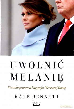 Uwolnić Melanię. Nieautoryzowana biografia Pierwszej Damy - Kate Bennett [KSIĄŻKA]