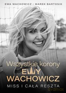 Wszystkie korony Ewy Wachowicz - Ewa Wachowicz, Marek Bartosik [KSIĄŻKA]