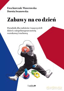Zabawy na co dzień, poradnik dla rodziców i nauczycieli dzieci z niepełnosprawnością wzrokową i ruchową - Ewa Kurczak-Wawrowska, Dorota Iwanowska [KSIĄŻKA]