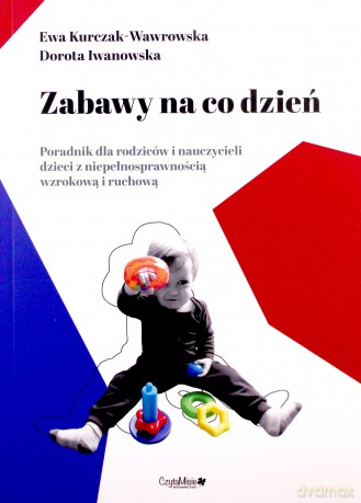 Zabawy na co dzień, poradnik dla rodziców i nauczycieli dzieci z niepełnosprawnością wzrokową i ruchową - Ewa Kurczak-Wawrowska, Dorota Iwanowska [KSIĄŻKA]