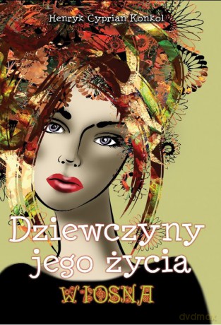 Dziewczyny jego życia t.1 Wiosna - Henryk Cyprian Konkol [KSIĄŻKA]