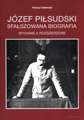 Józef Piłsudski Sfałszowana biografia - Tomasz Ciołkowski [KSIĄŻKA]