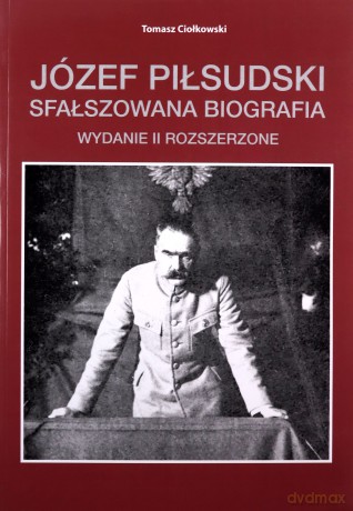 Józef Piłsudski Sfałszowana biografia - Tomasz Ciołkowski [KSIĄŻKA]