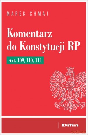 Komentarz do Konstytucji RP Art. 109, 110, 111 - Marek Chmaj [KSIĄŻKA]