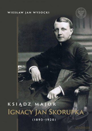 Ksiądz major Ignacy Jan Skorupka (1893-1920) - Wiesław Jan Wysocki [KSIĄŻKA]