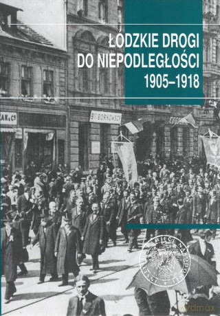 Łódzkie drogi do niepodległości 1905-1918 [KSIĄŻKA]