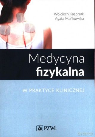Medycyna fizykalna w praktyce klinicznej - Wojciech Kasprzak, Agata Mańkowska [KSIĄŻKA]