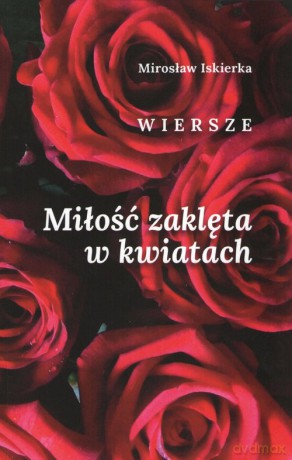 Miłość zaklęta w kwiatach. Wiersze - Mirosław Iskierka [KSIĄŻKA]