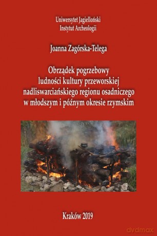 Obrządek pogrzebowy ludności kultury przeworskiej nadliswarcińskiego regionu osadniczego - Joanna Zagórska-Telega [KSIĄŻKA]