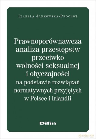 Prawnoporównawcza analiza przestępstw przeciwko wolności seksualnej i obyczajowości - Izabela Jankowska-Prochot [KSIĄŻKA]