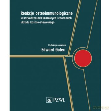 Reakcje osteoimmunologiczne w uszkodzeniach urazowych i chorobach układu kostno-stawowego - Edward Golec [KSIĄŻKA]